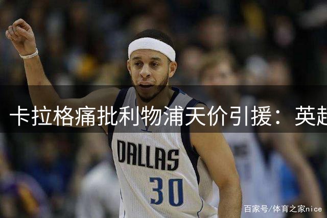 卡拉格痛批利物浦天价引援：英超史上最差转会窗？