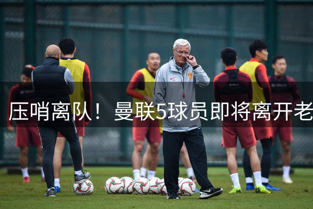 压哨离队！曼联5球员即将离开老特拉福德，齐尔克泽新下家浮现