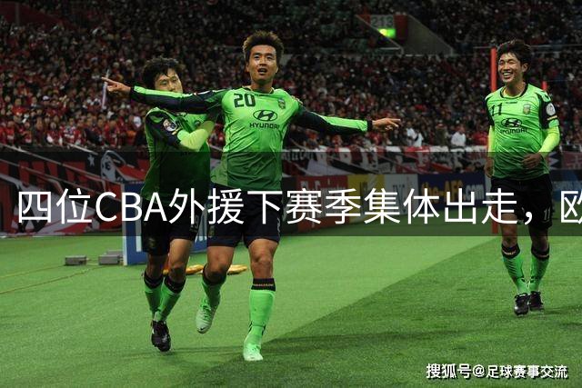 四位CBA外援下赛季集体出走，欧洲联赛成新选择