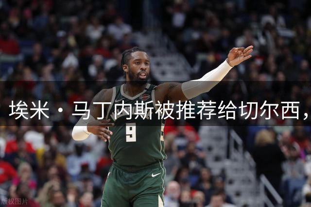 埃米·马丁内斯被推荐给切尔西，维拉门将或迎转会