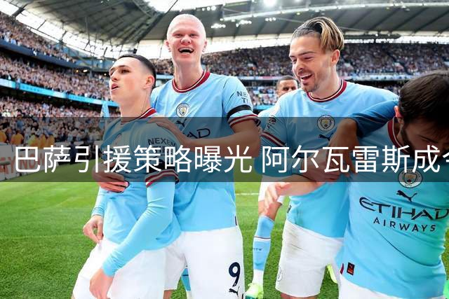 巴萨引援策略曝光 阿尔瓦雷斯成今夏关键目标