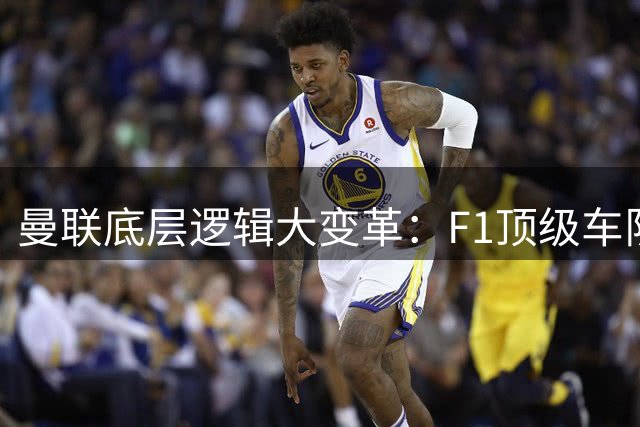 曼联底层逻辑大变革：F1顶级车队经验重塑百年豪门