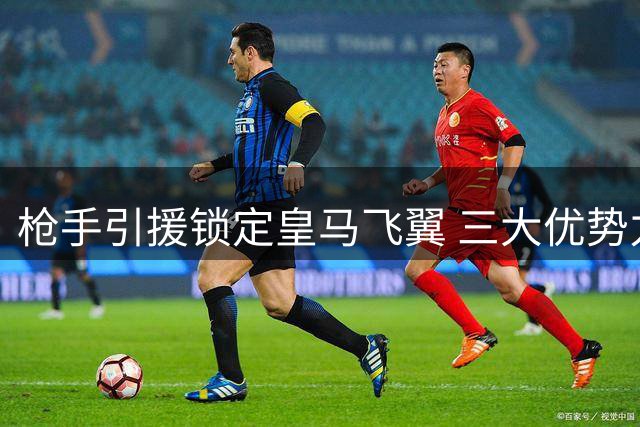 枪手引援锁定皇马飞翼 三大优势力证维尼修斯完美适配酋长球场
