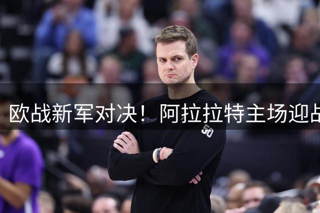 欧战新军对决！阿拉拉特主场迎战采列 谁能抢得晋级先机？