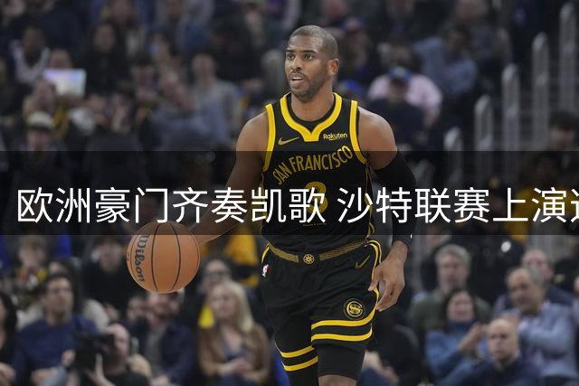 欧洲豪门齐奏凯歌 沙特联赛上演逆转好戏
