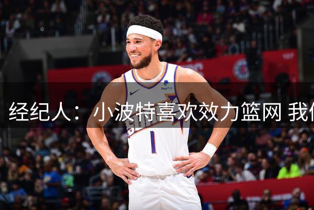 经纪人：小波特喜欢效力篮网 我们期待能达成长期合作