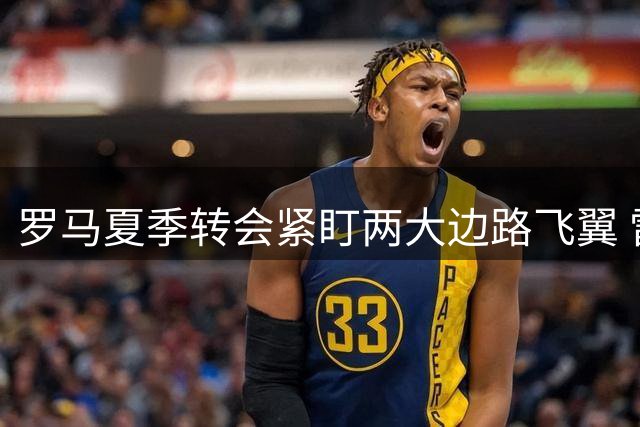 罗马夏季转会紧盯两大边路飞翼 雷耶斯与弗雷斯内达成首选