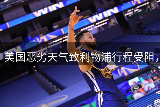 美国恶劣天气致利物浦行程受阻，球队被迫推迟赴纽约
