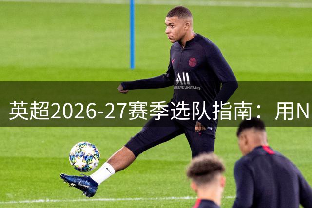 英超2026-27赛季选队指南：用NBA和NFL逻辑拆解20队
