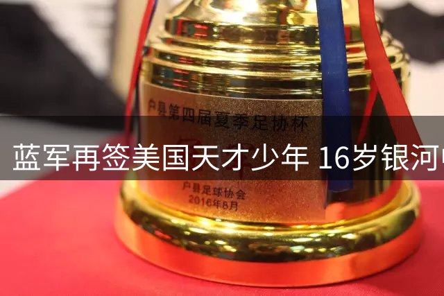 蓝军再签美国天才少年 16岁银河中场300万美元加盟敲定