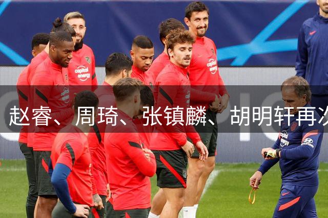 赵睿、周琦、张镇麟、胡明轩再次缺席！原因曝光，只有一人受伤
