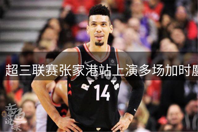 超三联赛张家港站上演多场加时鏖战 江苏香江猛虎强势登顶
