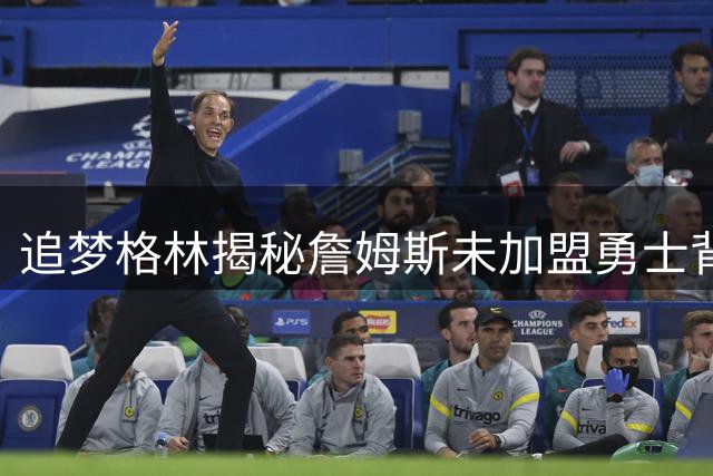 追梦格林揭秘詹姆斯未加盟勇士背后隐情