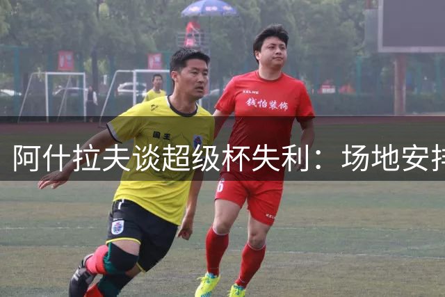阿什拉夫谈超级杯失利：场地安排欠妥，巴黎未能把握战机