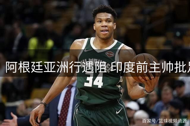 阿根廷亚洲行遇阻 印度前主帅批足协豪掷重金邀巨星