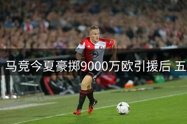 马竞今夏豪掷9000万欧引援后 五名球员被列入清洗名单